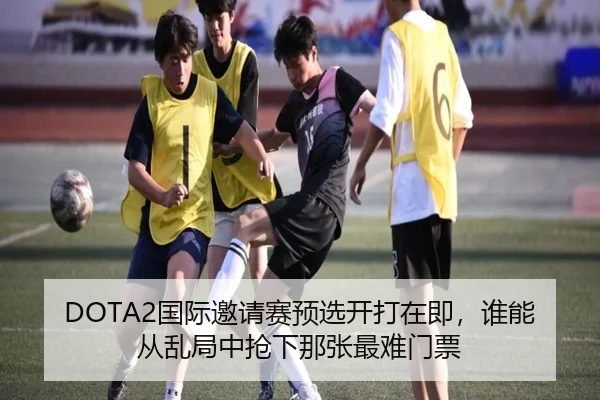 DOTA2国际邀请赛预选开打在即，谁能从乱局中抢下那张最难门票 | kaiyun