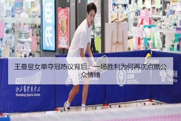 王曼昱女单夺冠热议背后：一场胜利为何再次点燃公众情绪 | kaiyun